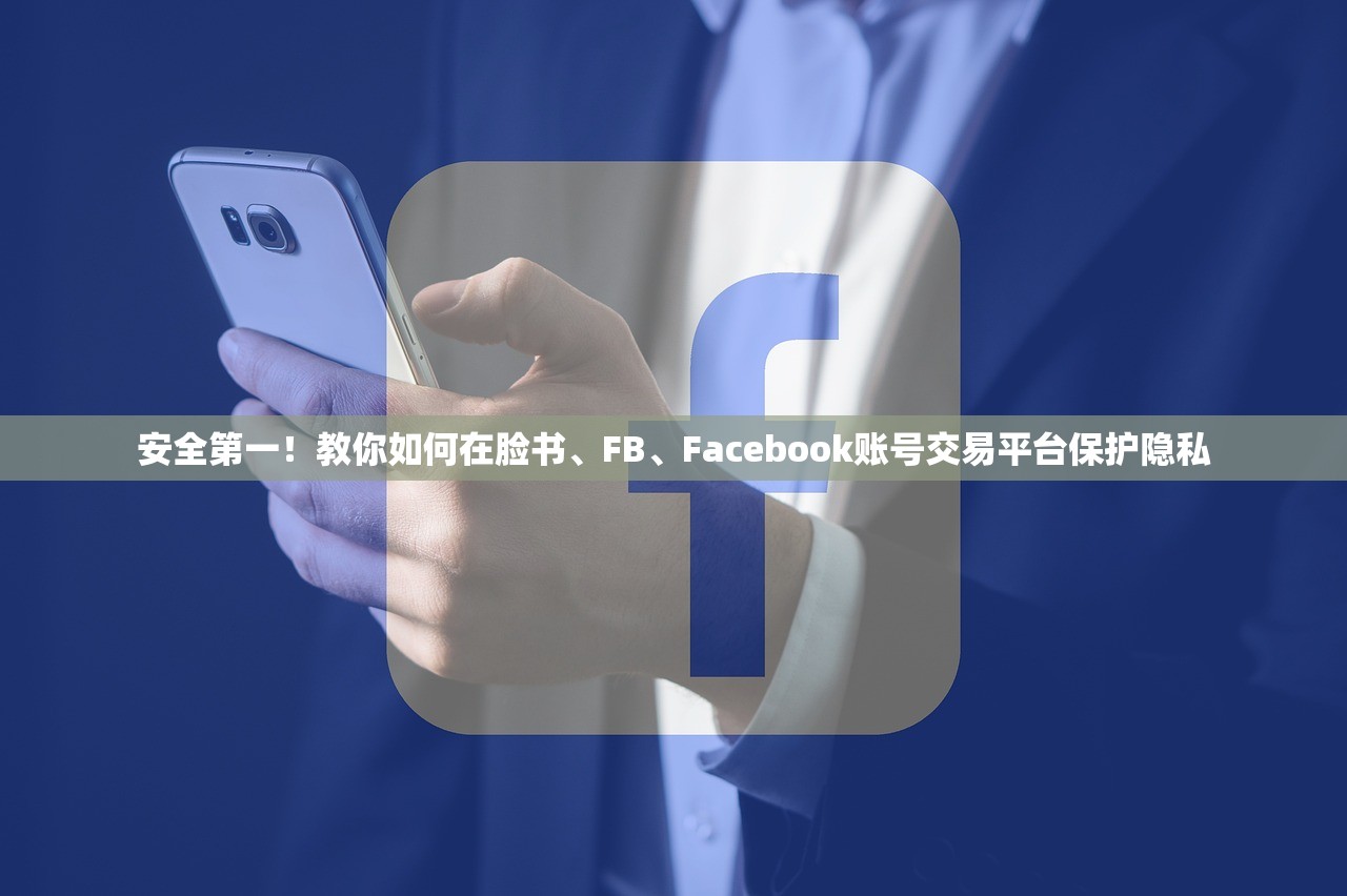 安全第一!教你如何在脸书、FB、Facebook账号交易平台保护隐私