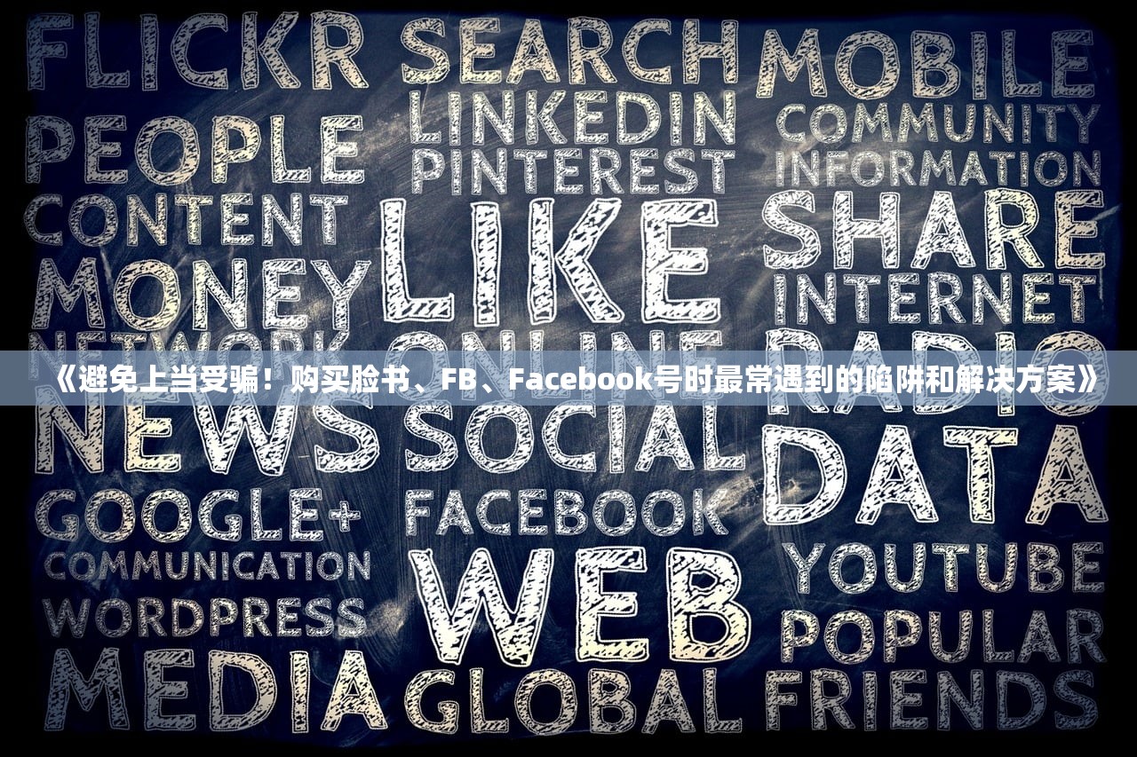 《避免上当受骗！购买脸书、FB、Facebook号时最常遇到的陷阱和解决方案》