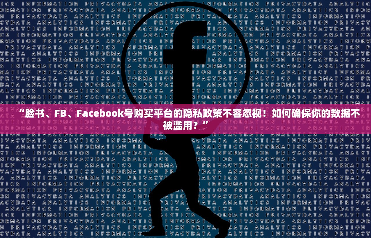 “脸书、FB、Facebook号购买平台的隐私政策不容忽视!如何确保你的数据不被滥用?”
