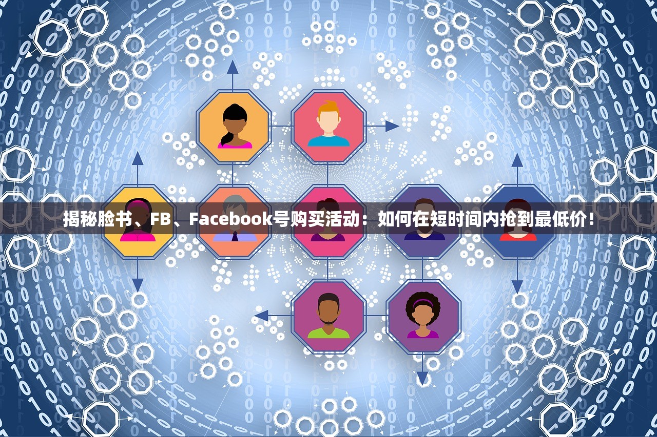 揭秘脸书、FB、Facebook号购买活动:如何在短时间内抢到最低价!