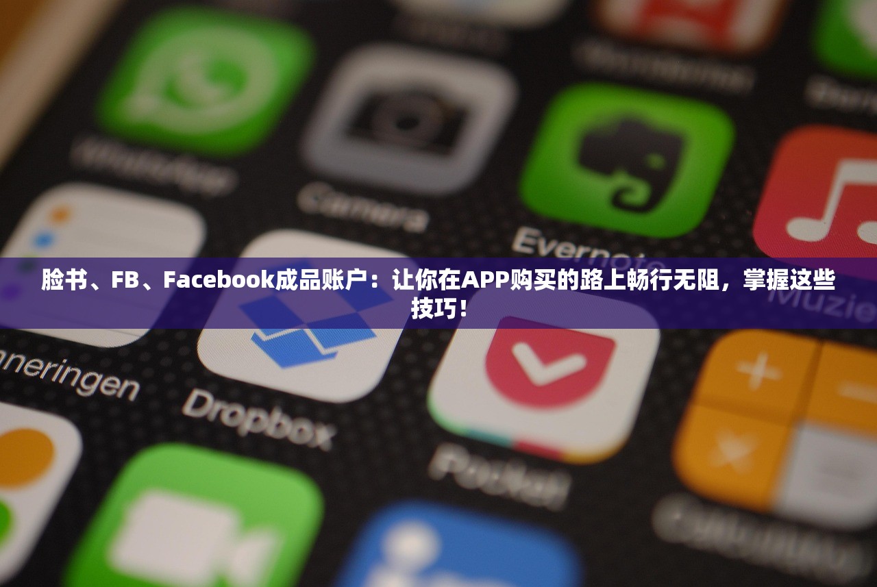 脸书、FB、Facebook成品账户:让你在APP购买的路上畅行无阻,掌握这些技巧!