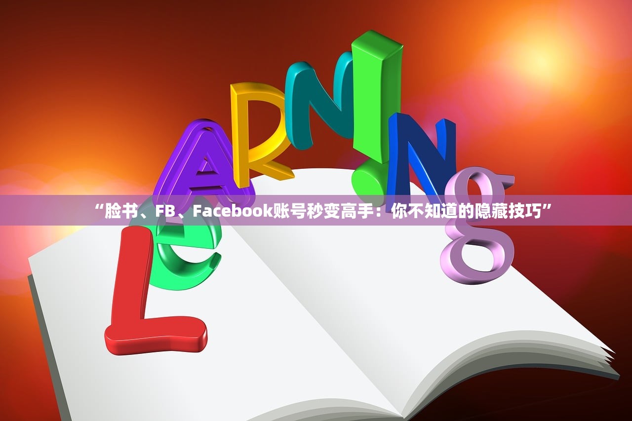 “脸书、FB、Facebook账号秒变高手：你不知道的隐藏技巧”