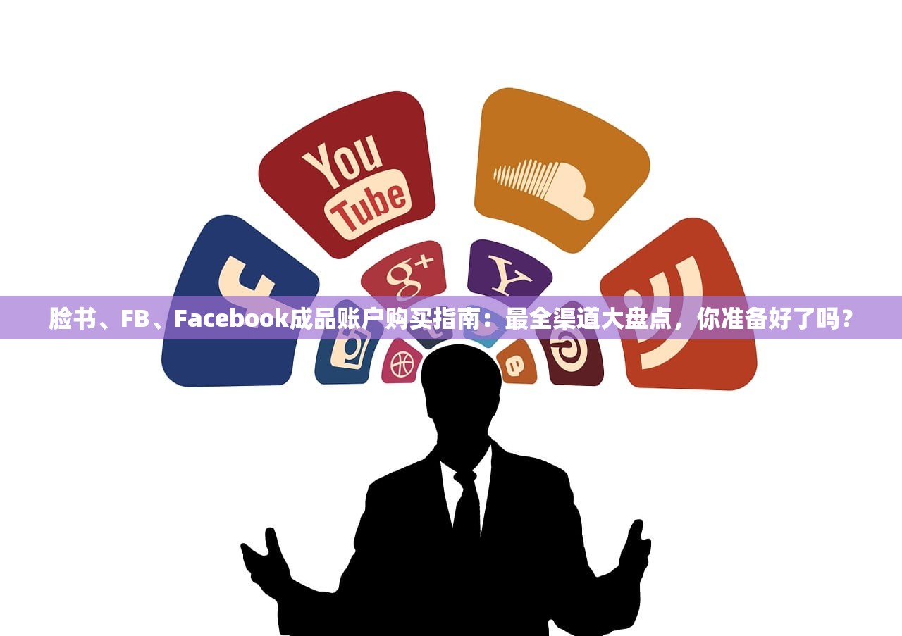 脸书、FB、Facebook成品账户购买指南：最全渠道大盘点，你准备好了吗？