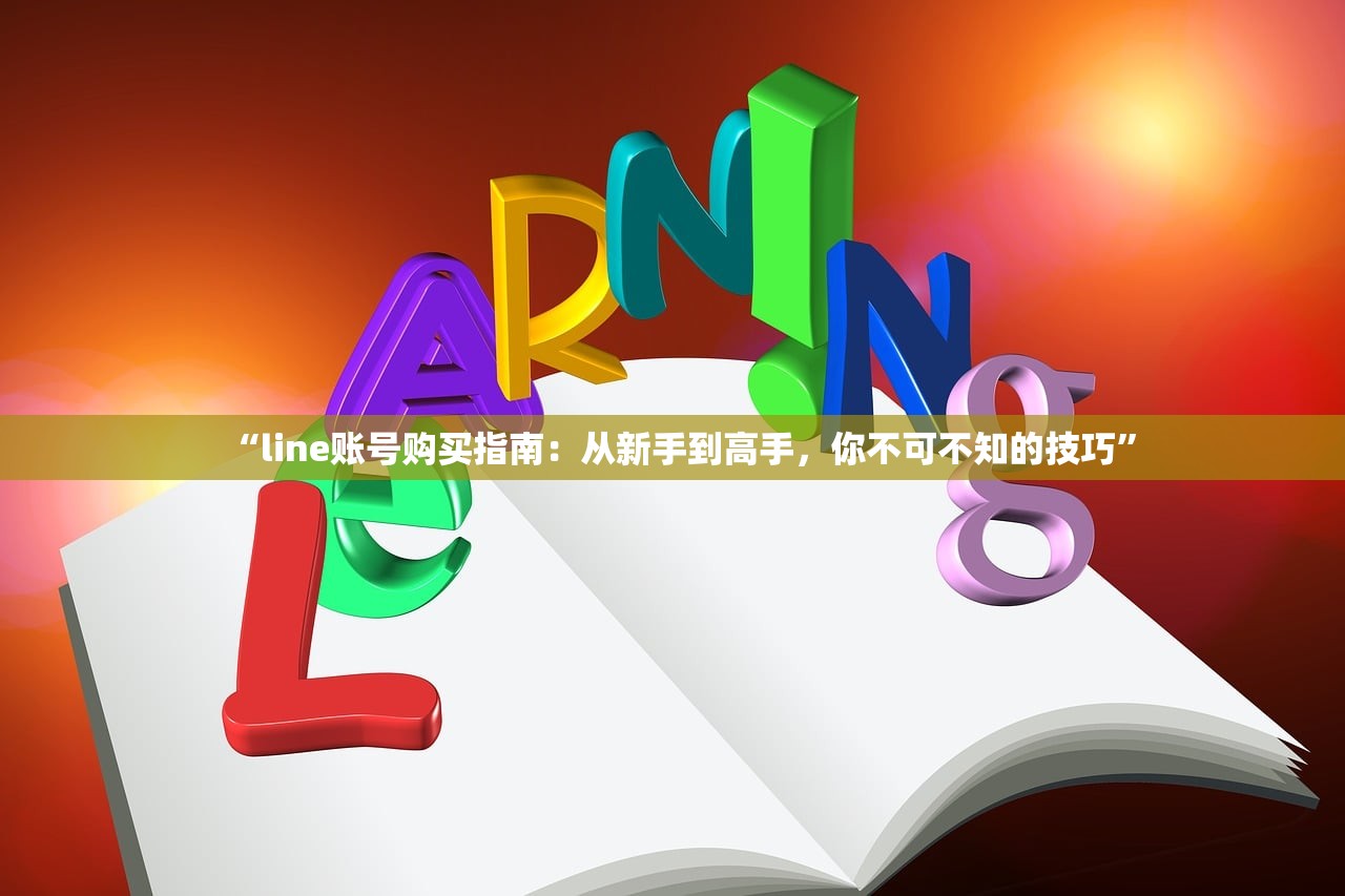 “line账号购买指南：从新手到高手，你不可不知的技巧”