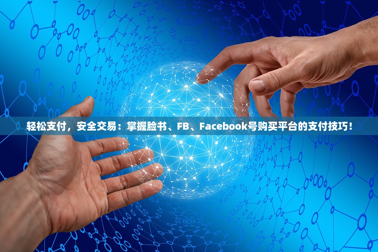 轻松支付,安全交易:掌握脸书、FB、Facebook号购买平台的支付技巧!