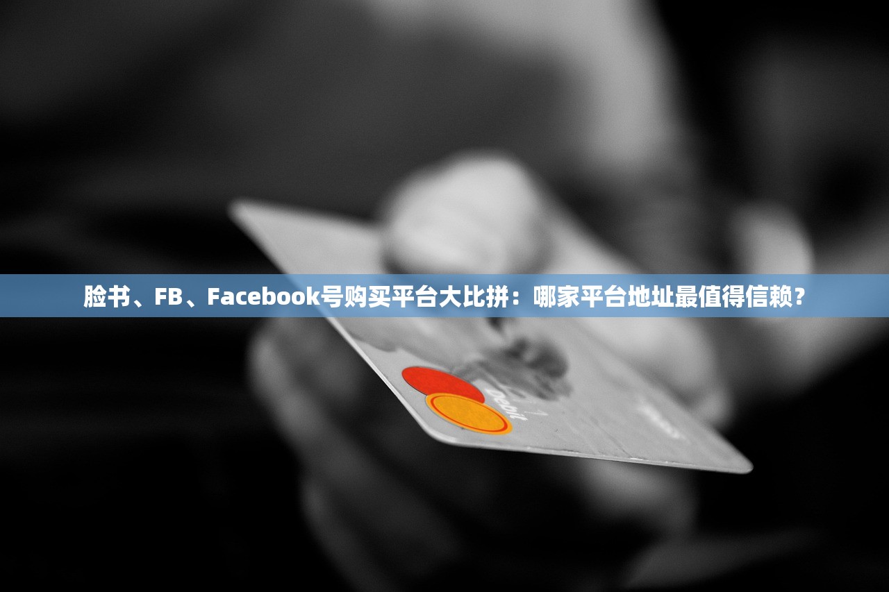 脸书、FB、Facebook号购买平台大比拼:哪家平台地址最值得信赖?