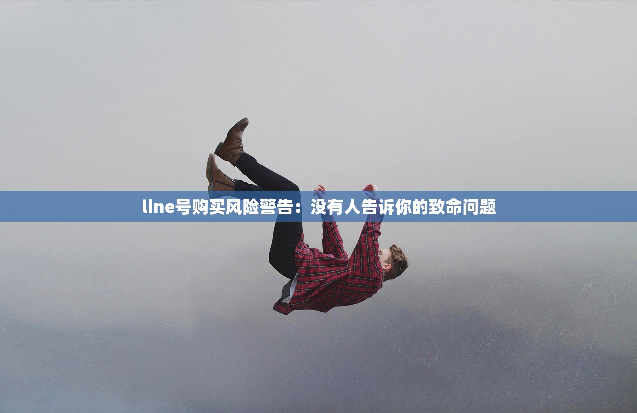 line号购买风险警告:没有人告诉你的致命问题