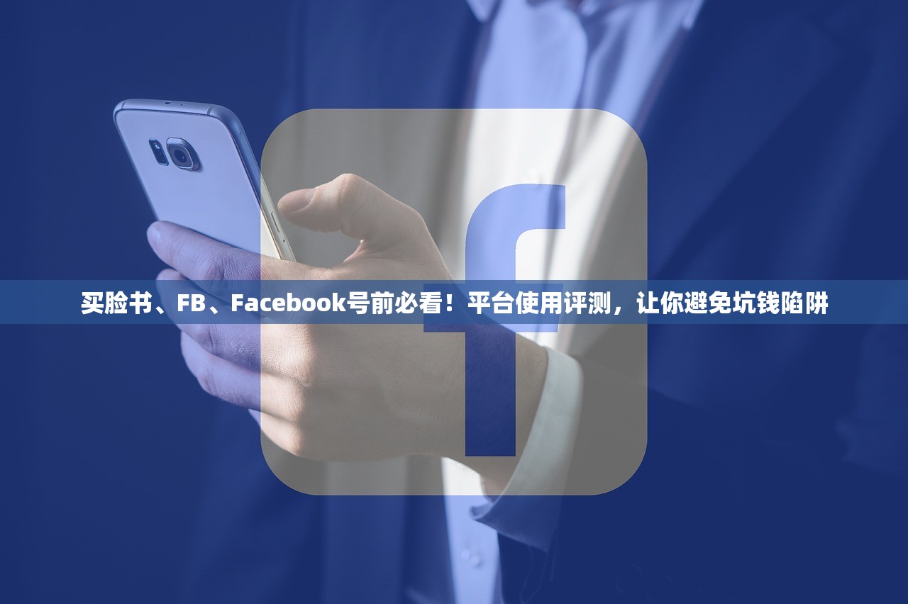买脸书、FB、Facebook号前必看!平台使用评测,让你避免坑钱陷阱