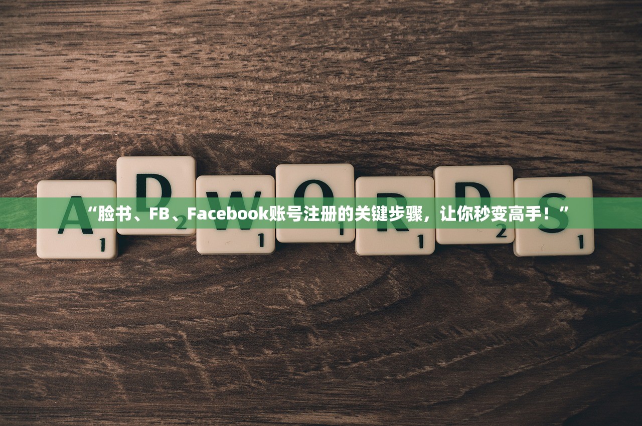 “脸书、FB、Facebook账号注册的关键步骤，让你秒变高手！”