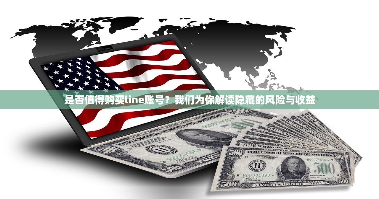是否值得购买line账号？我们为你解读隐藏的风险与收益